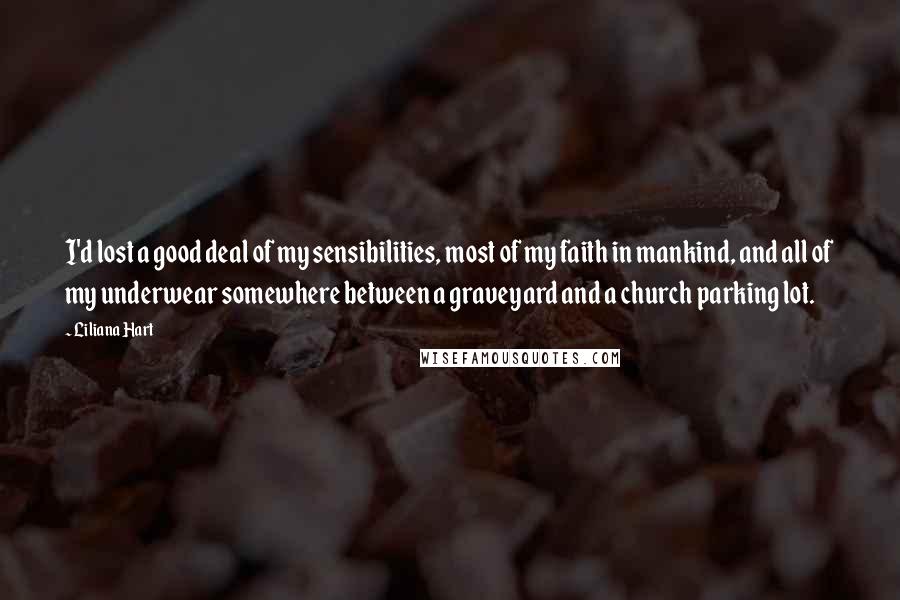 Liliana Hart Quotes: I'd lost a good deal of my sensibilities, most of my faith in mankind, and all of my underwear somewhere between a graveyard and a church parking lot.