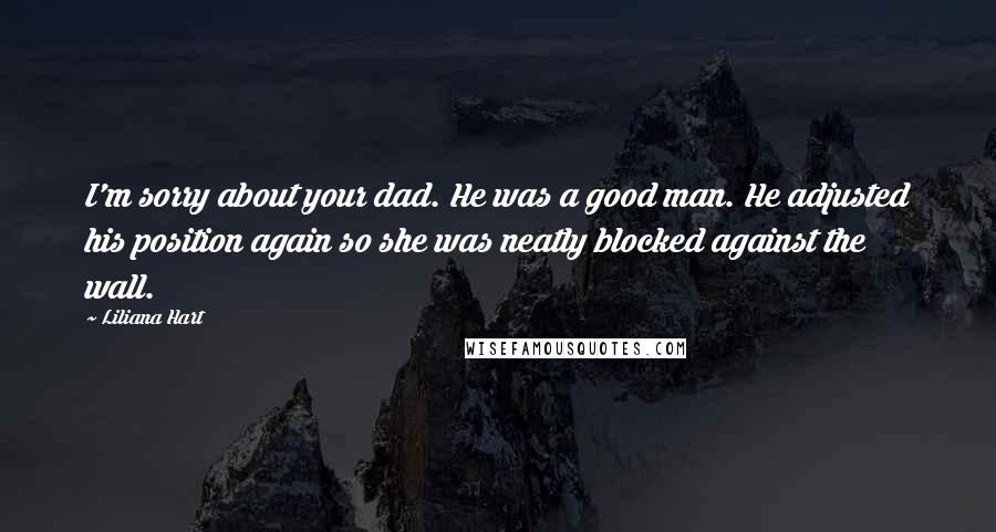 Liliana Hart Quotes: I'm sorry about your dad. He was a good man. He adjusted his position again so she was neatly blocked against the wall.