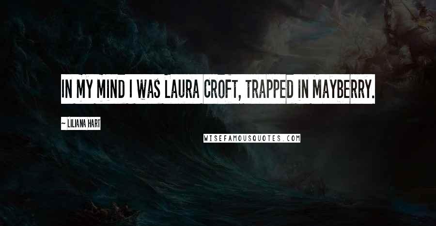 Liliana Hart Quotes: In my mind I was Laura Croft, trapped in Mayberry.