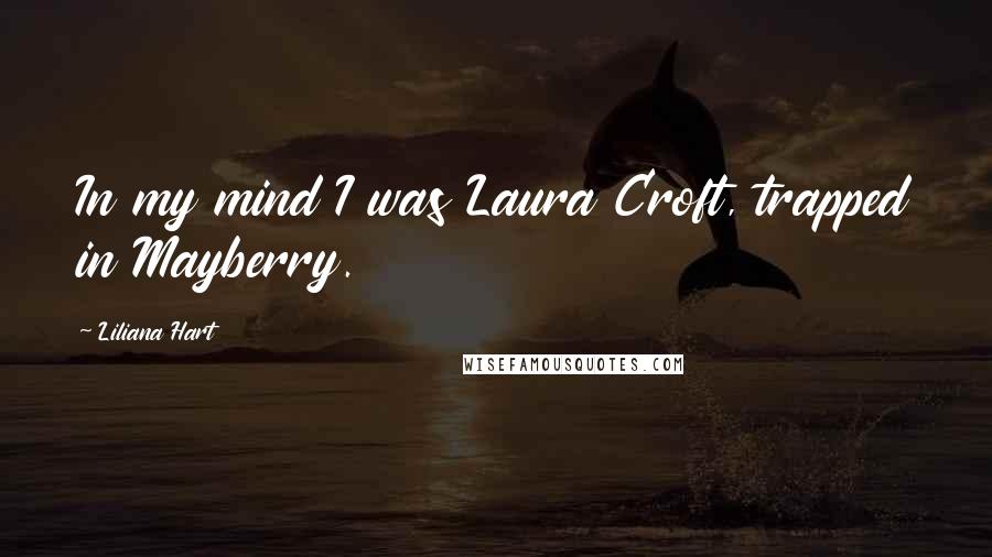 Liliana Hart Quotes: In my mind I was Laura Croft, trapped in Mayberry.