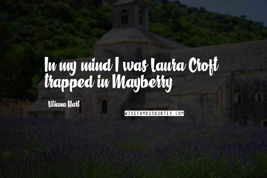 Liliana Hart Quotes: In my mind I was Laura Croft, trapped in Mayberry.