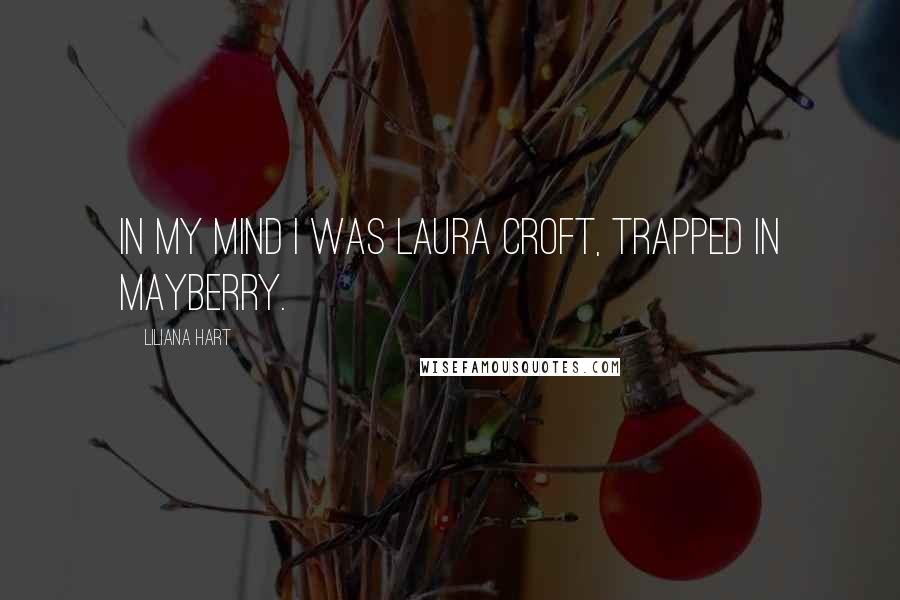 Liliana Hart Quotes: In my mind I was Laura Croft, trapped in Mayberry.