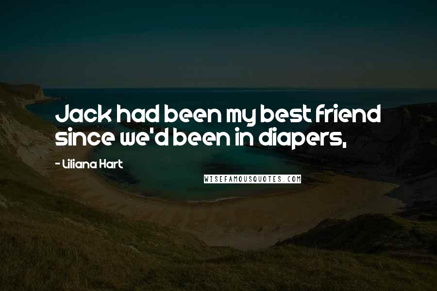 Liliana Hart Quotes: Jack had been my best friend since we'd been in diapers,