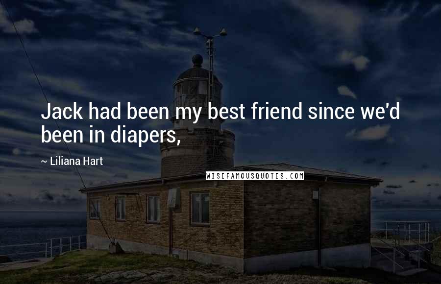 Liliana Hart Quotes: Jack had been my best friend since we'd been in diapers,
