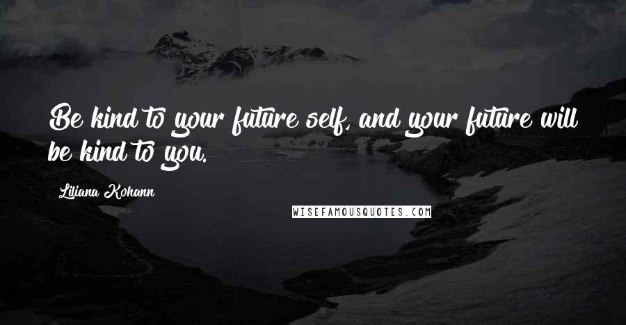 Liliana Kohann Quotes: Be kind to your future self, and your future will be kind to you.