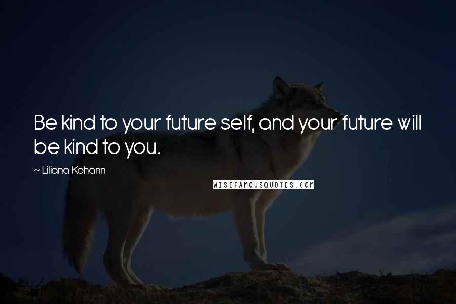 Liliana Kohann Quotes: Be kind to your future self, and your future will be kind to you.