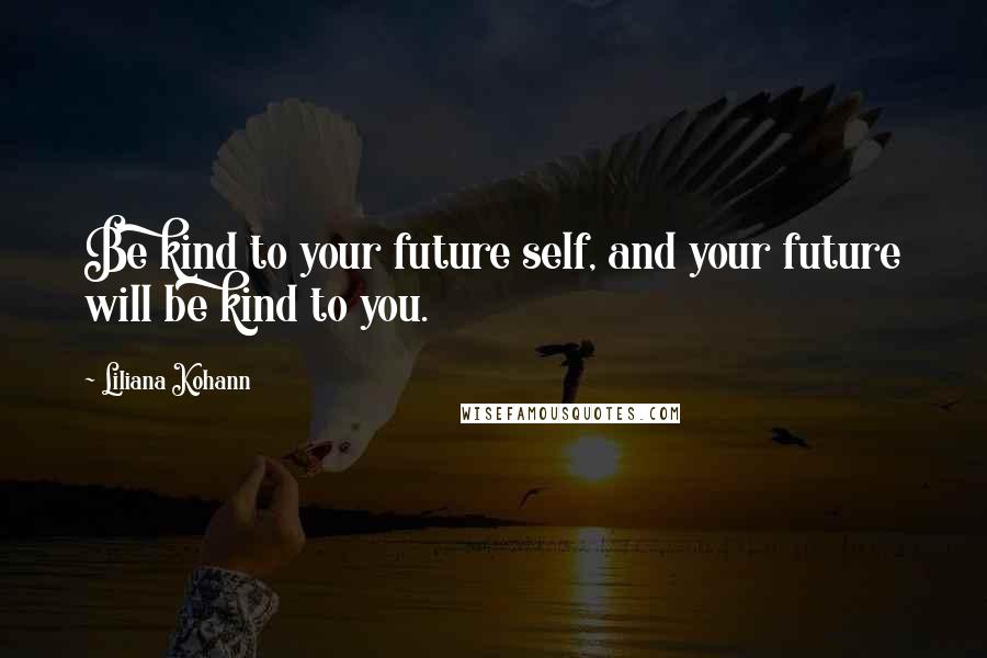 Liliana Kohann Quotes: Be kind to your future self, and your future will be kind to you.