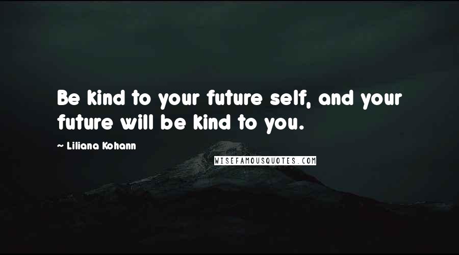 Liliana Kohann Quotes: Be kind to your future self, and your future will be kind to you.