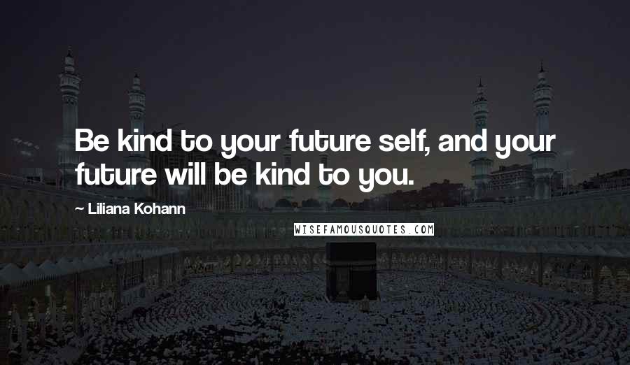 Liliana Kohann Quotes: Be kind to your future self, and your future will be kind to you.