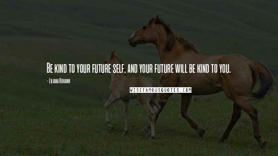 Liliana Kohann Quotes: Be kind to your future self, and your future will be kind to you.