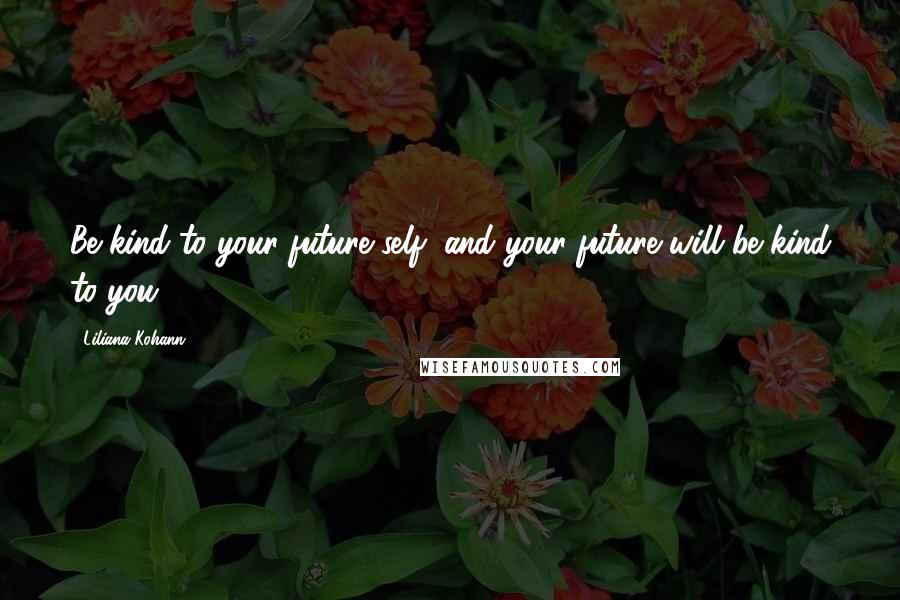 Liliana Kohann Quotes: Be kind to your future self, and your future will be kind to you.