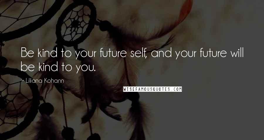 Liliana Kohann Quotes: Be kind to your future self, and your future will be kind to you.