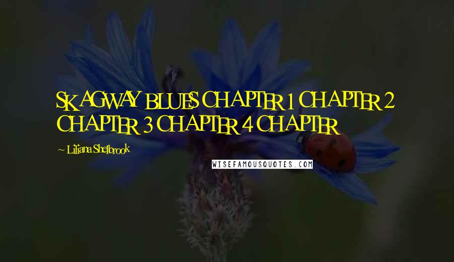 Liliana Shelbrook Quotes: SKAGWAY BLUES CHAPTER 1 CHAPTER 2 CHAPTER 3 CHAPTER 4 CHAPTER