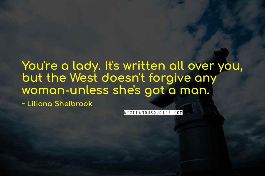 Liliana Shelbrook Quotes: You're a lady. It's written all over you, but the West doesn't forgive any woman-unless she's got a man.