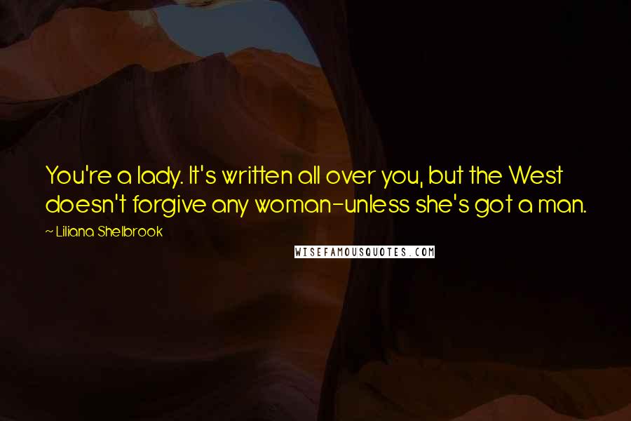 Liliana Shelbrook Quotes: You're a lady. It's written all over you, but the West doesn't forgive any woman-unless she's got a man.