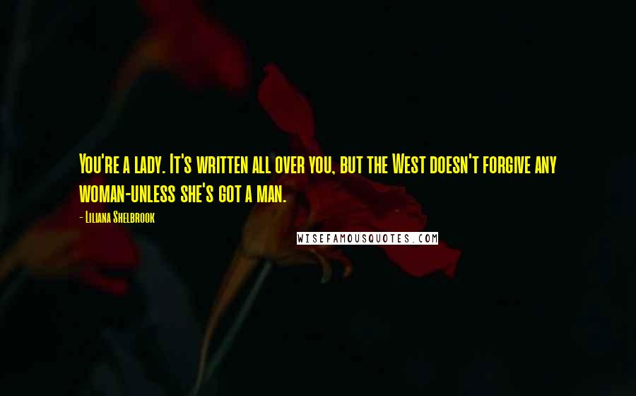 Liliana Shelbrook Quotes: You're a lady. It's written all over you, but the West doesn't forgive any woman-unless she's got a man.