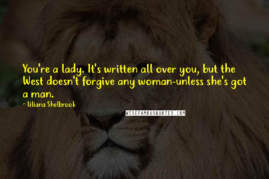 Liliana Shelbrook Quotes: You're a lady. It's written all over you, but the West doesn't forgive any woman-unless she's got a man.