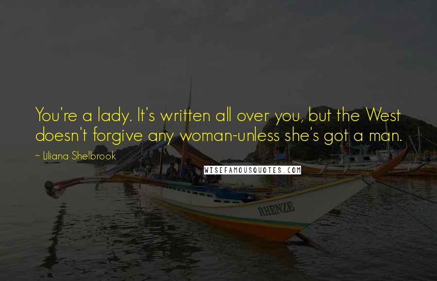 Liliana Shelbrook Quotes: You're a lady. It's written all over you, but the West doesn't forgive any woman-unless she's got a man.