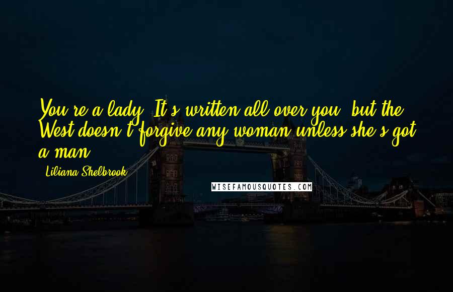 Liliana Shelbrook Quotes: You're a lady. It's written all over you, but the West doesn't forgive any woman-unless she's got a man.