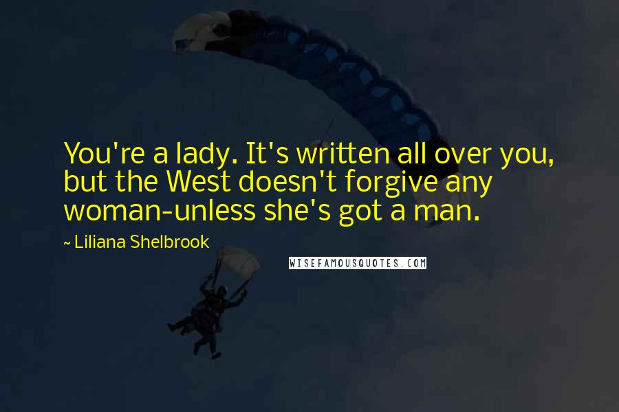 Liliana Shelbrook Quotes: You're a lady. It's written all over you, but the West doesn't forgive any woman-unless she's got a man.