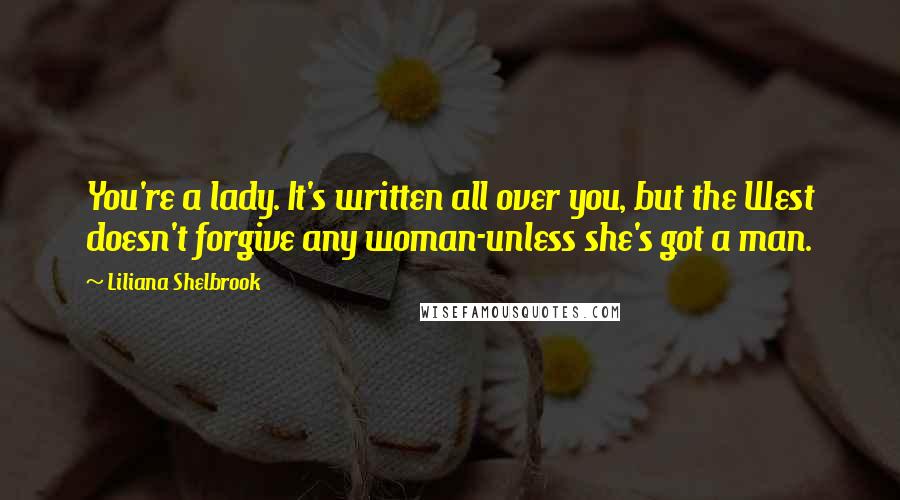 Liliana Shelbrook Quotes: You're a lady. It's written all over you, but the West doesn't forgive any woman-unless she's got a man.