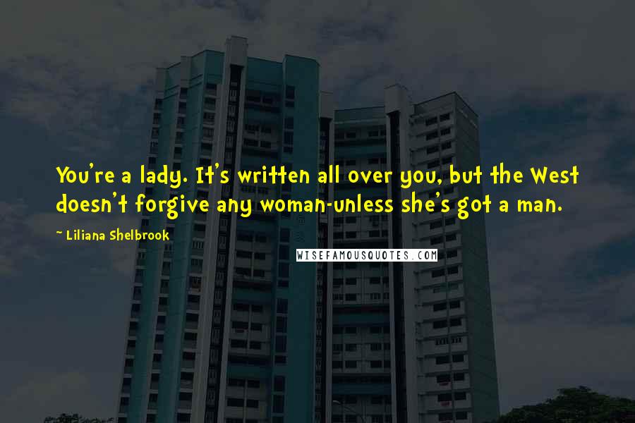 Liliana Shelbrook Quotes: You're a lady. It's written all over you, but the West doesn't forgive any woman-unless she's got a man.