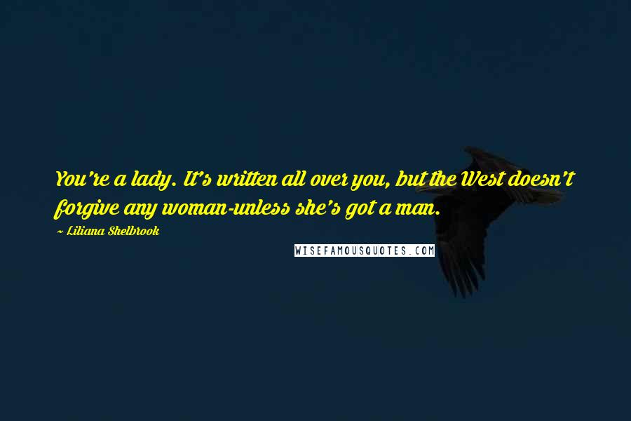 Liliana Shelbrook Quotes: You're a lady. It's written all over you, but the West doesn't forgive any woman-unless she's got a man.