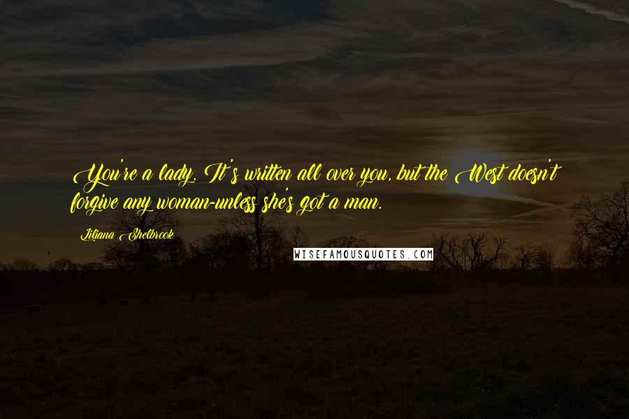 Liliana Shelbrook Quotes: You're a lady. It's written all over you, but the West doesn't forgive any woman-unless she's got a man.