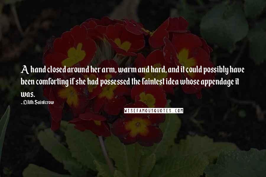 Lilith Saintcrow Quotes: A hand closed around her arm, warm and hard, and it could possibly have been comforting if she had possessed the faintest idea whose appendage it was.