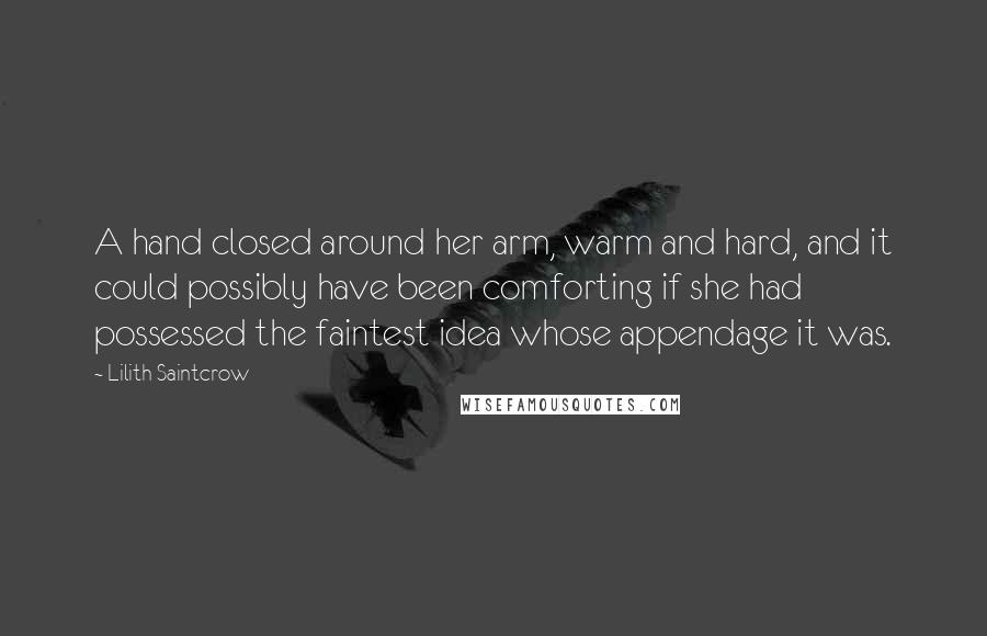 Lilith Saintcrow Quotes: A hand closed around her arm, warm and hard, and it could possibly have been comforting if she had possessed the faintest idea whose appendage it was.