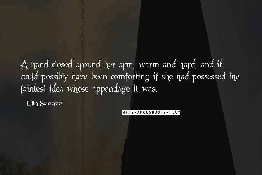 Lilith Saintcrow Quotes: A hand closed around her arm, warm and hard, and it could possibly have been comforting if she had possessed the faintest idea whose appendage it was.