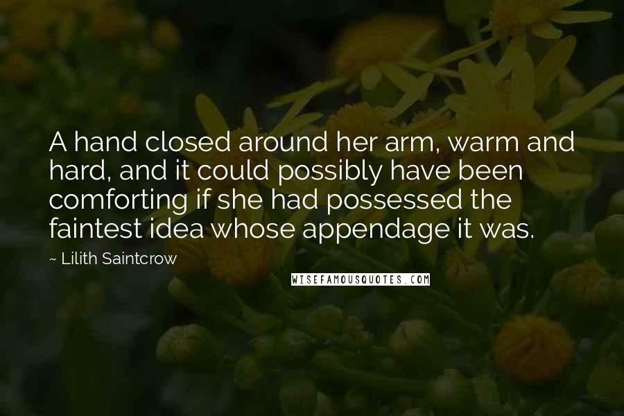 Lilith Saintcrow Quotes: A hand closed around her arm, warm and hard, and it could possibly have been comforting if she had possessed the faintest idea whose appendage it was.