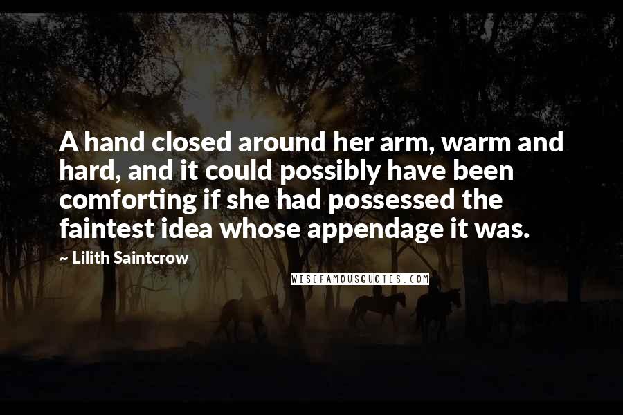 Lilith Saintcrow Quotes: A hand closed around her arm, warm and hard, and it could possibly have been comforting if she had possessed the faintest idea whose appendage it was.