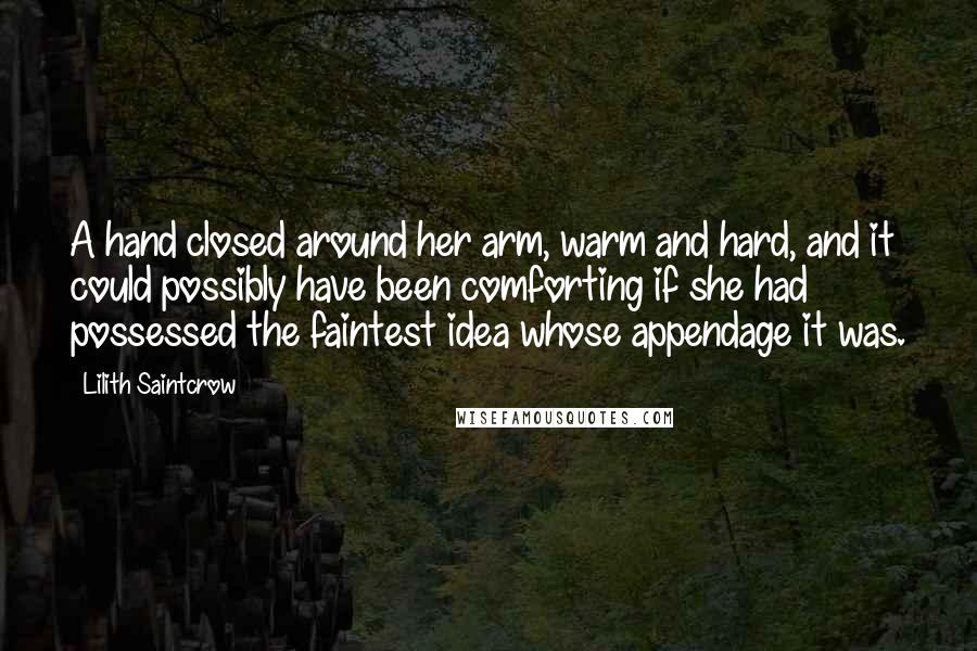 Lilith Saintcrow Quotes: A hand closed around her arm, warm and hard, and it could possibly have been comforting if she had possessed the faintest idea whose appendage it was.