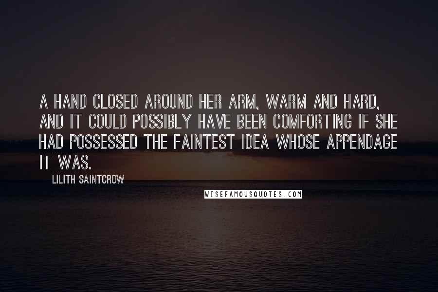 Lilith Saintcrow Quotes: A hand closed around her arm, warm and hard, and it could possibly have been comforting if she had possessed the faintest idea whose appendage it was.