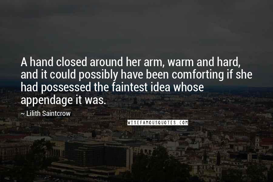 Lilith Saintcrow Quotes: A hand closed around her arm, warm and hard, and it could possibly have been comforting if she had possessed the faintest idea whose appendage it was.