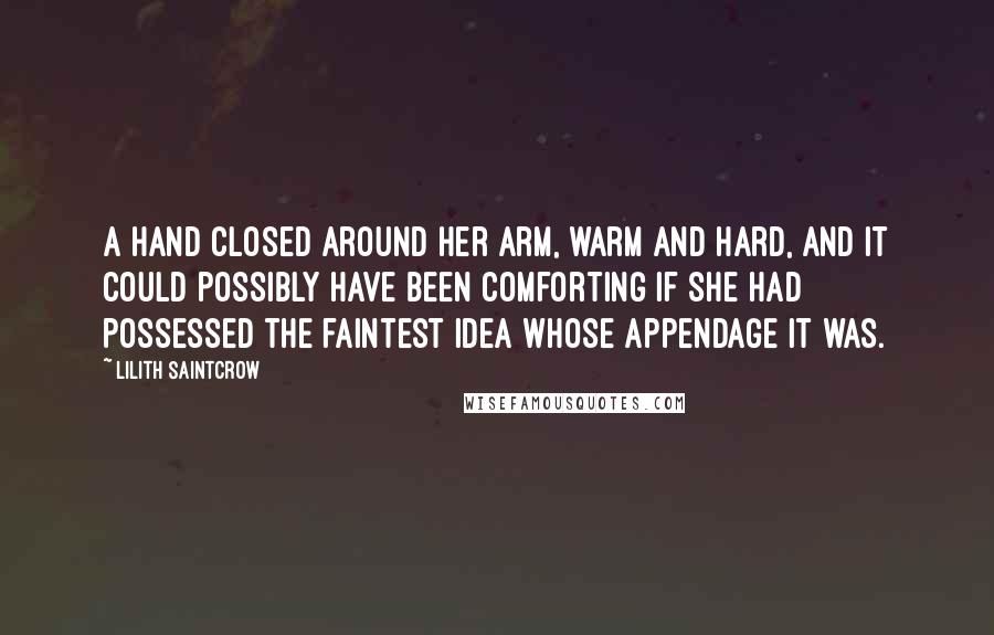 Lilith Saintcrow Quotes: A hand closed around her arm, warm and hard, and it could possibly have been comforting if she had possessed the faintest idea whose appendage it was.