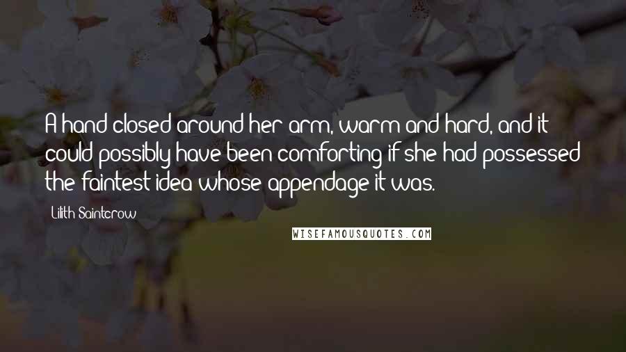 Lilith Saintcrow Quotes: A hand closed around her arm, warm and hard, and it could possibly have been comforting if she had possessed the faintest idea whose appendage it was.