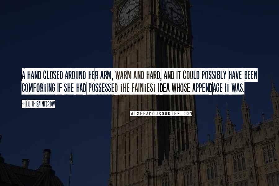 Lilith Saintcrow Quotes: A hand closed around her arm, warm and hard, and it could possibly have been comforting if she had possessed the faintest idea whose appendage it was.