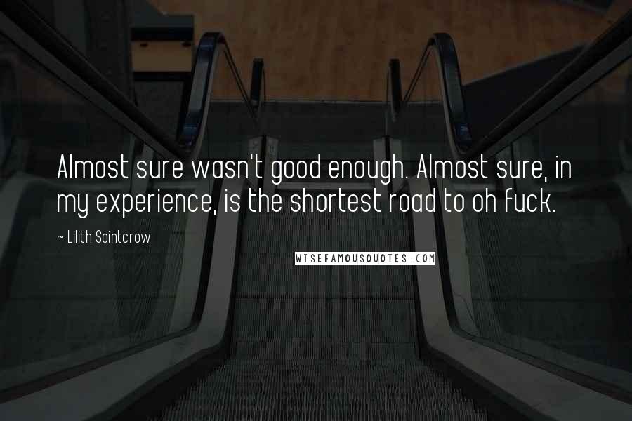 Lilith Saintcrow Quotes: Almost sure wasn't good enough. Almost sure, in my experience, is the shortest road to oh fuck.