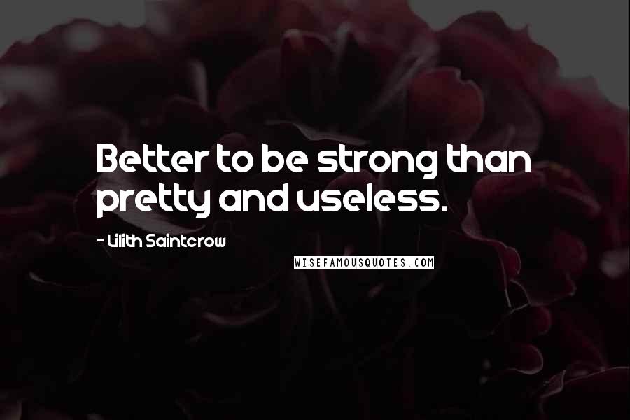 Lilith Saintcrow Quotes: Better to be strong than pretty and useless.