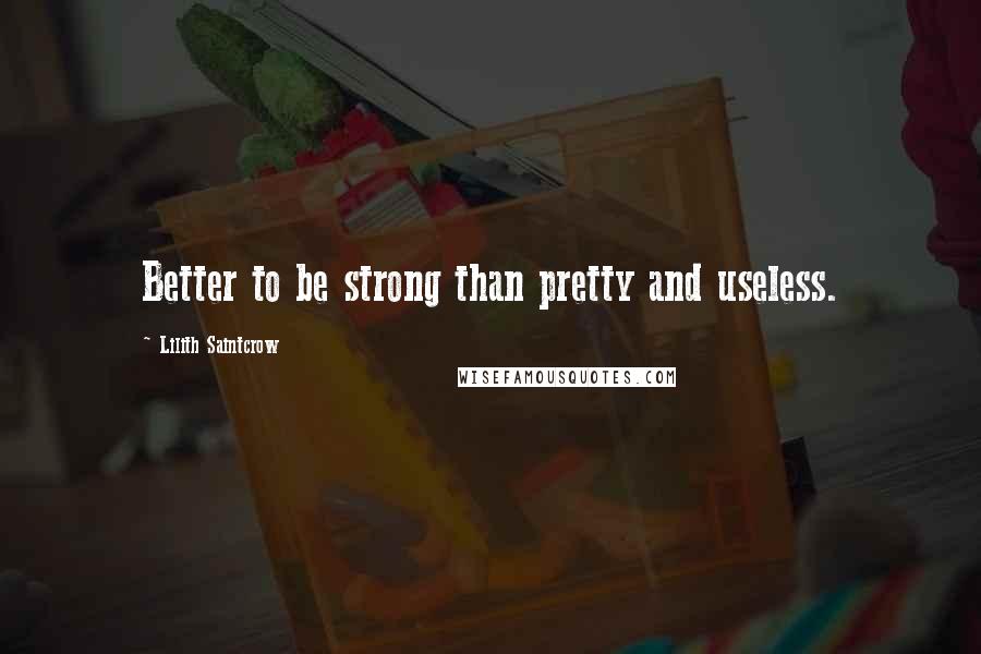 Lilith Saintcrow Quotes: Better to be strong than pretty and useless.
