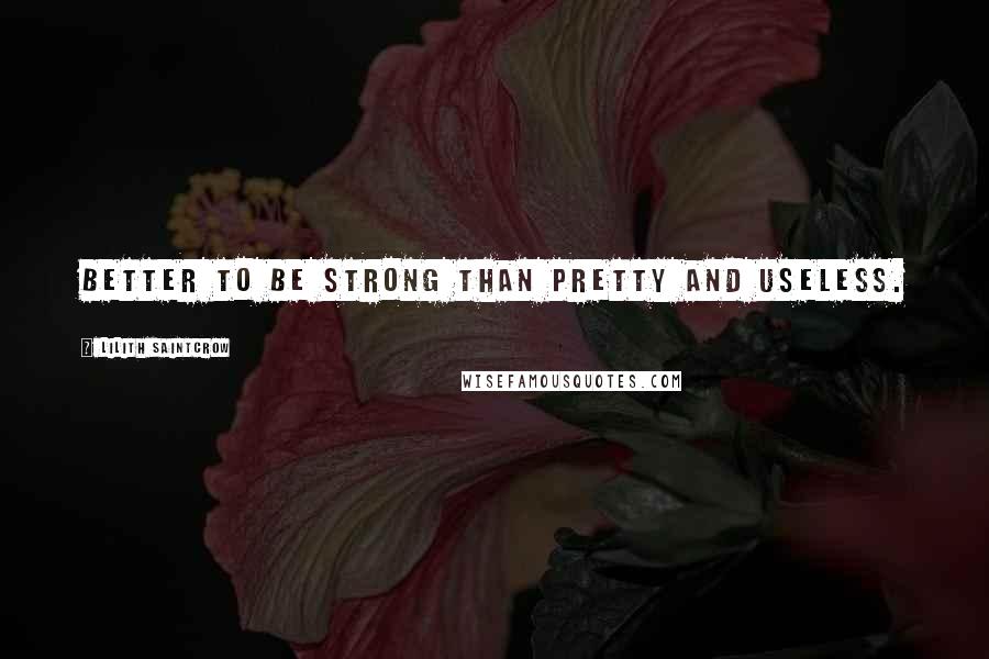 Lilith Saintcrow Quotes: Better to be strong than pretty and useless.