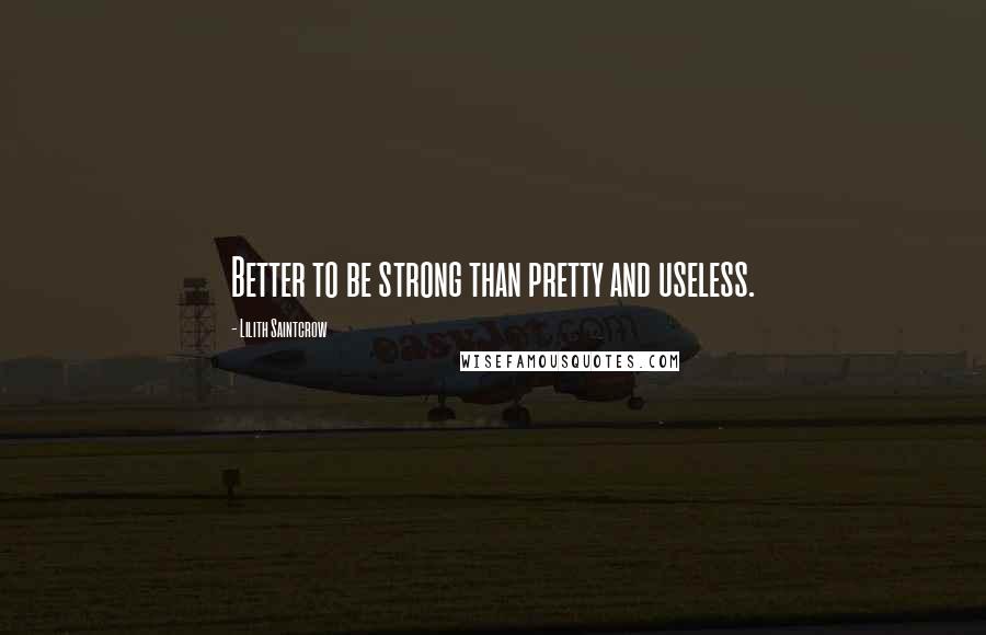 Lilith Saintcrow Quotes: Better to be strong than pretty and useless.