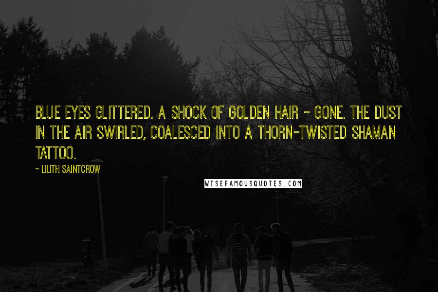 Lilith Saintcrow Quotes: Blue eyes glittered. A shock of golden hair - gone. The dust in the air swirled, coalesced into a thorn-twisted Shaman tattoo.