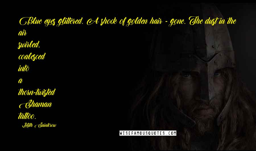Lilith Saintcrow Quotes: Blue eyes glittered. A shock of golden hair - gone. The dust in the air swirled, coalesced into a thorn-twisted Shaman tattoo.