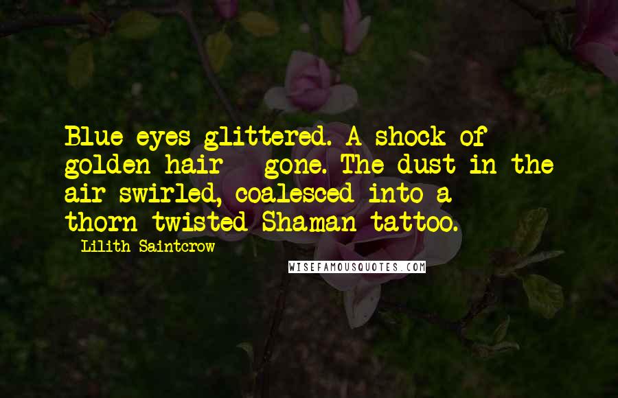 Lilith Saintcrow Quotes: Blue eyes glittered. A shock of golden hair - gone. The dust in the air swirled, coalesced into a thorn-twisted Shaman tattoo.
