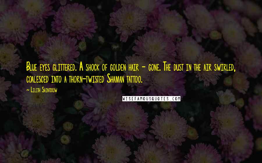 Lilith Saintcrow Quotes: Blue eyes glittered. A shock of golden hair - gone. The dust in the air swirled, coalesced into a thorn-twisted Shaman tattoo.