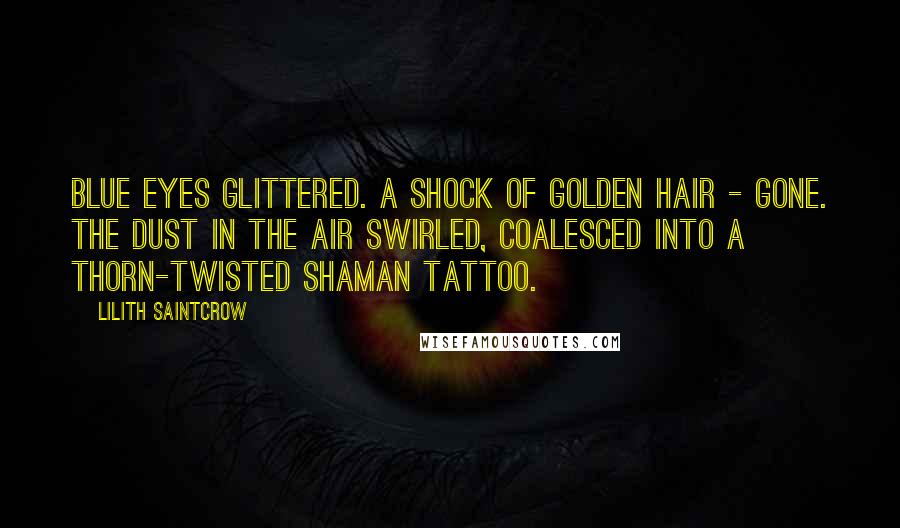 Lilith Saintcrow Quotes: Blue eyes glittered. A shock of golden hair - gone. The dust in the air swirled, coalesced into a thorn-twisted Shaman tattoo.