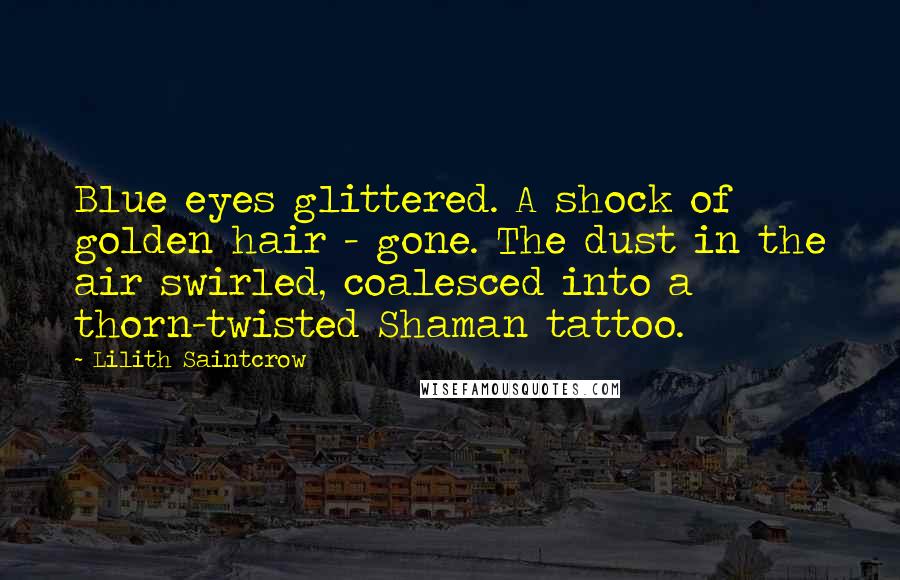 Lilith Saintcrow Quotes: Blue eyes glittered. A shock of golden hair - gone. The dust in the air swirled, coalesced into a thorn-twisted Shaman tattoo.